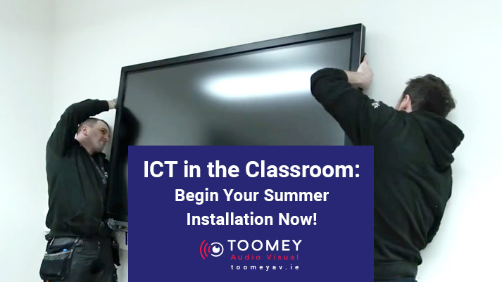 ICT in the Classroom- Begin Your Summer Installation Now - Toomey AV Ireland